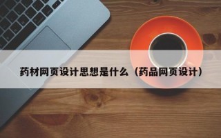 苍南药材网页设计思想是什么（药品网页设计）
